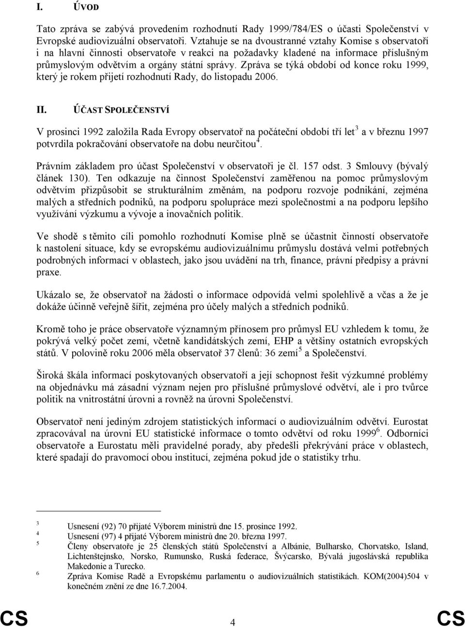 Zpráva se týká období od konce roku 1999, který je rokem přijetí rozhodnutí Rady, do listopadu 2006. II.