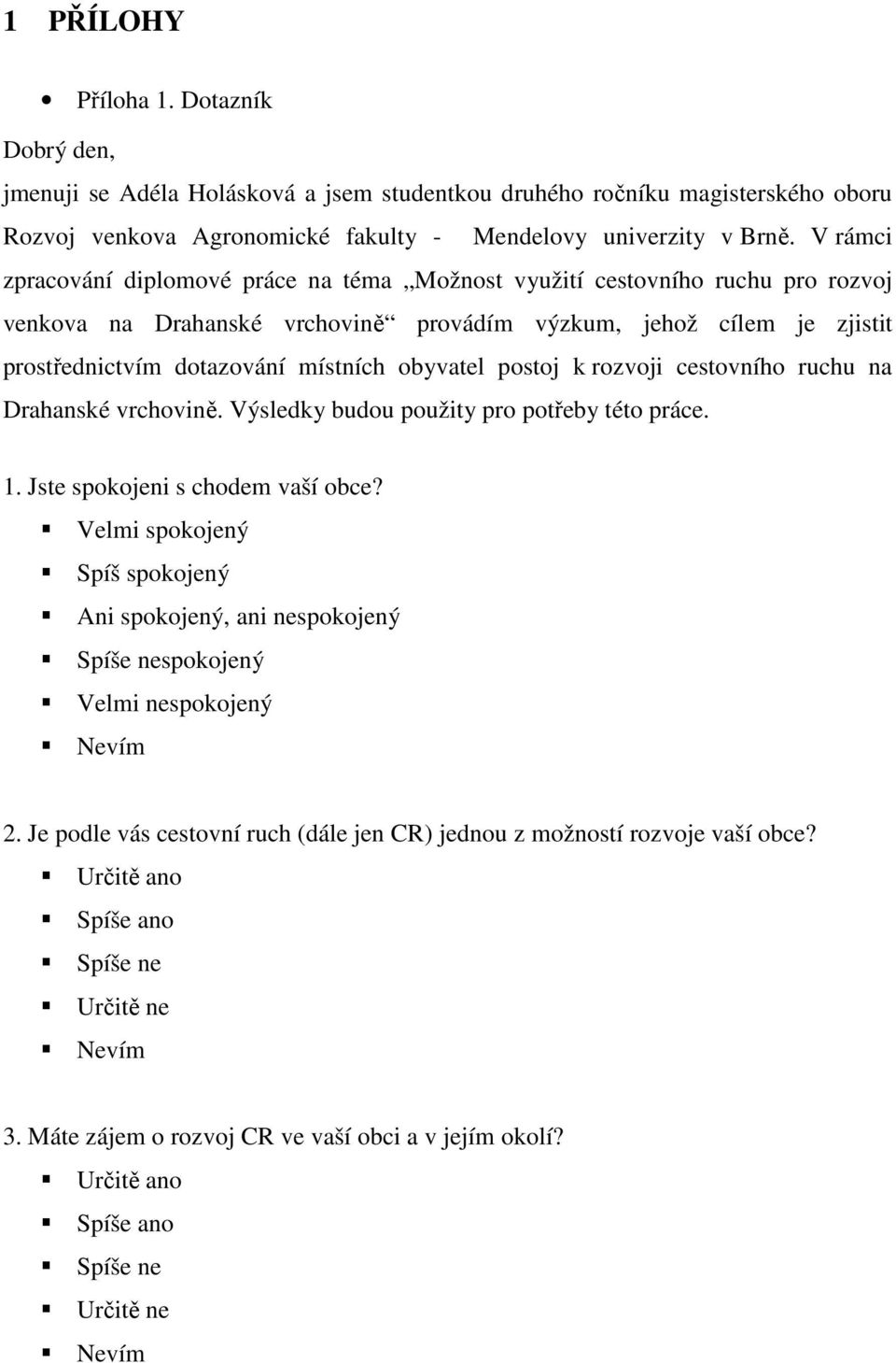 obyvatel postoj k rozvoji cestovního ruchu na Drahanské vrchovině. Výsledky budou použity pro potřeby této práce. 1. Jste spokojeni s chodem vaší obce?