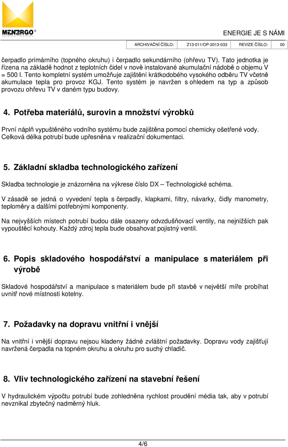 4. Pot eba materiál, surovin a množství výrobk První nápl vypušt ného vodního systému bude zajišt na pomocí chemicky ošet ené vody. Celková délka potrubí bude up esn na v realiza ní dokumentaci. 5.