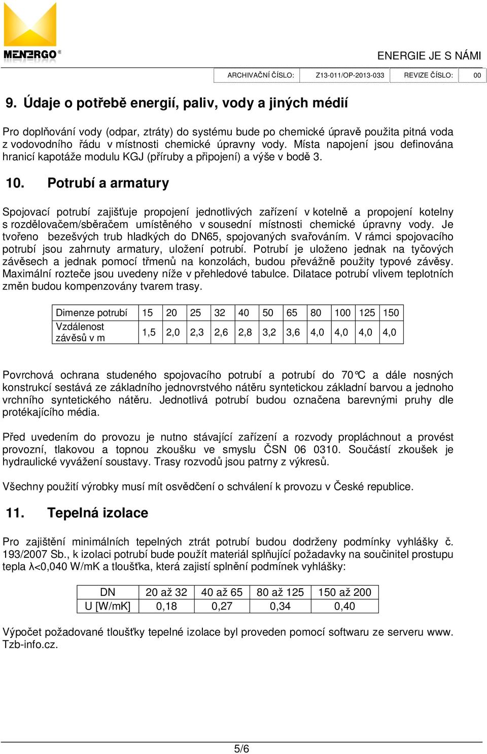 Potrubí a armatury Spojovací potrubí zajiš uje propojení jednotlivých za ízení v koteln a propojení kotelny s rozd lova em/sb ra em umíst ného v sousední místnosti chemické úpravny vody.