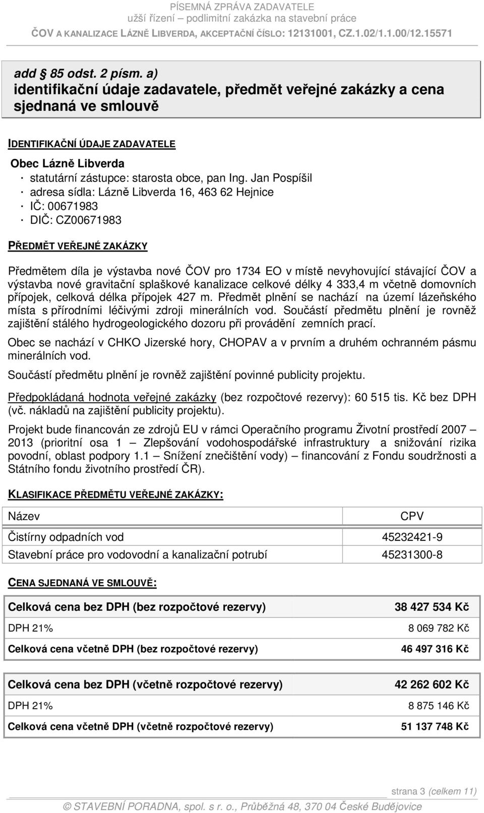 Jan Pospíšil adresa sídla: Lázně Libverda 16, 463 62 Hejnice IČ: 00671983 DIČ: CZ00671983 PŘEDMĚT VEŘEJNÉ ZAKÁZKY Předmětem díla je výstavba nové ČOV pro 1734 EO v místě nevyhovující stávající ČOV a