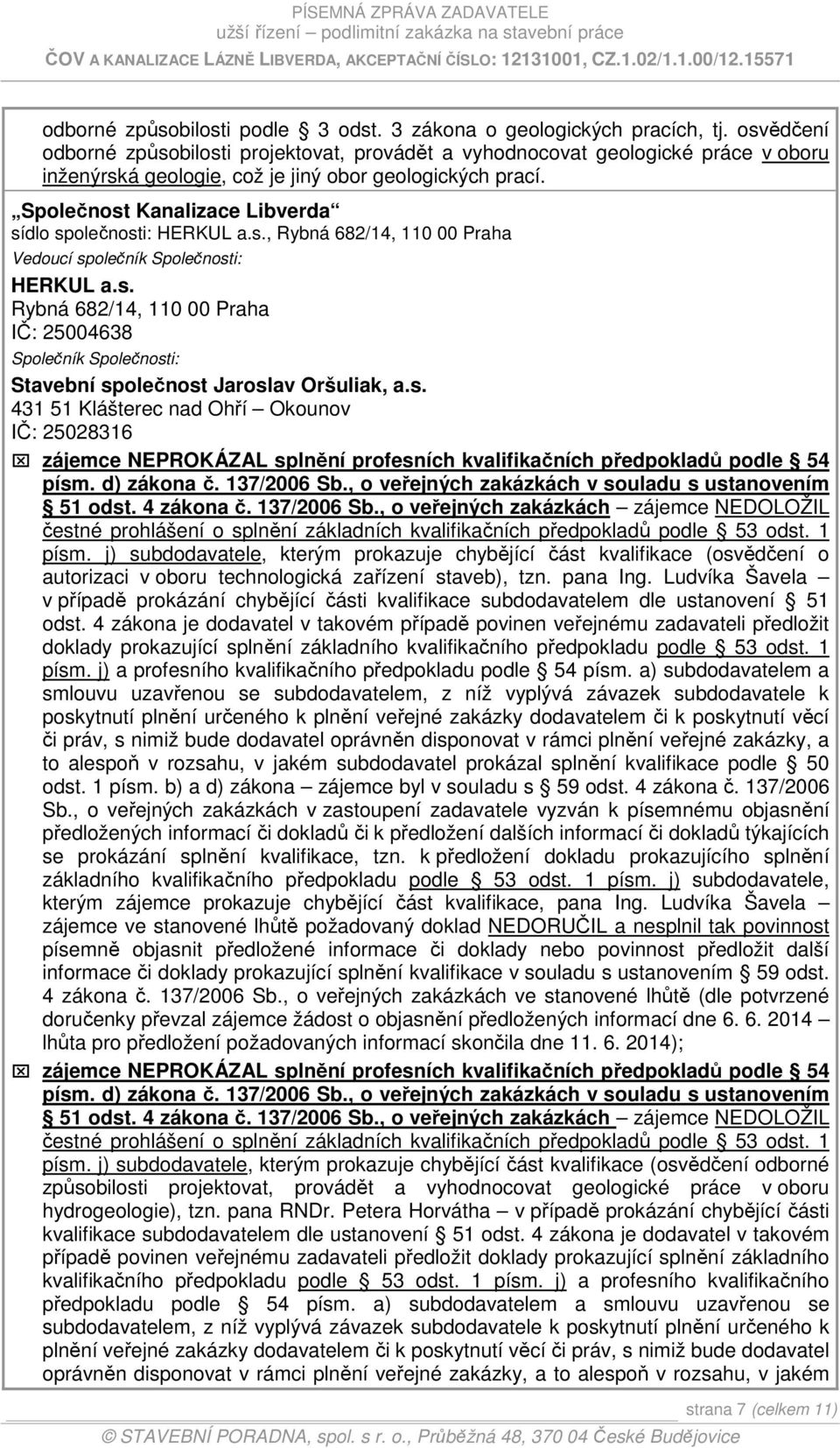 Společnost Kanalizace Libverda sídlo společnosti: HERKUL a.s., Rybná 682/14, 110 00 Praha Vedoucí společník Společnosti: HERKUL a.s. Rybná 682/14, 110 00 Praha IČ: 25004638 Společník Společnosti: Stavební společnost Jaroslav Oršuliak, a.