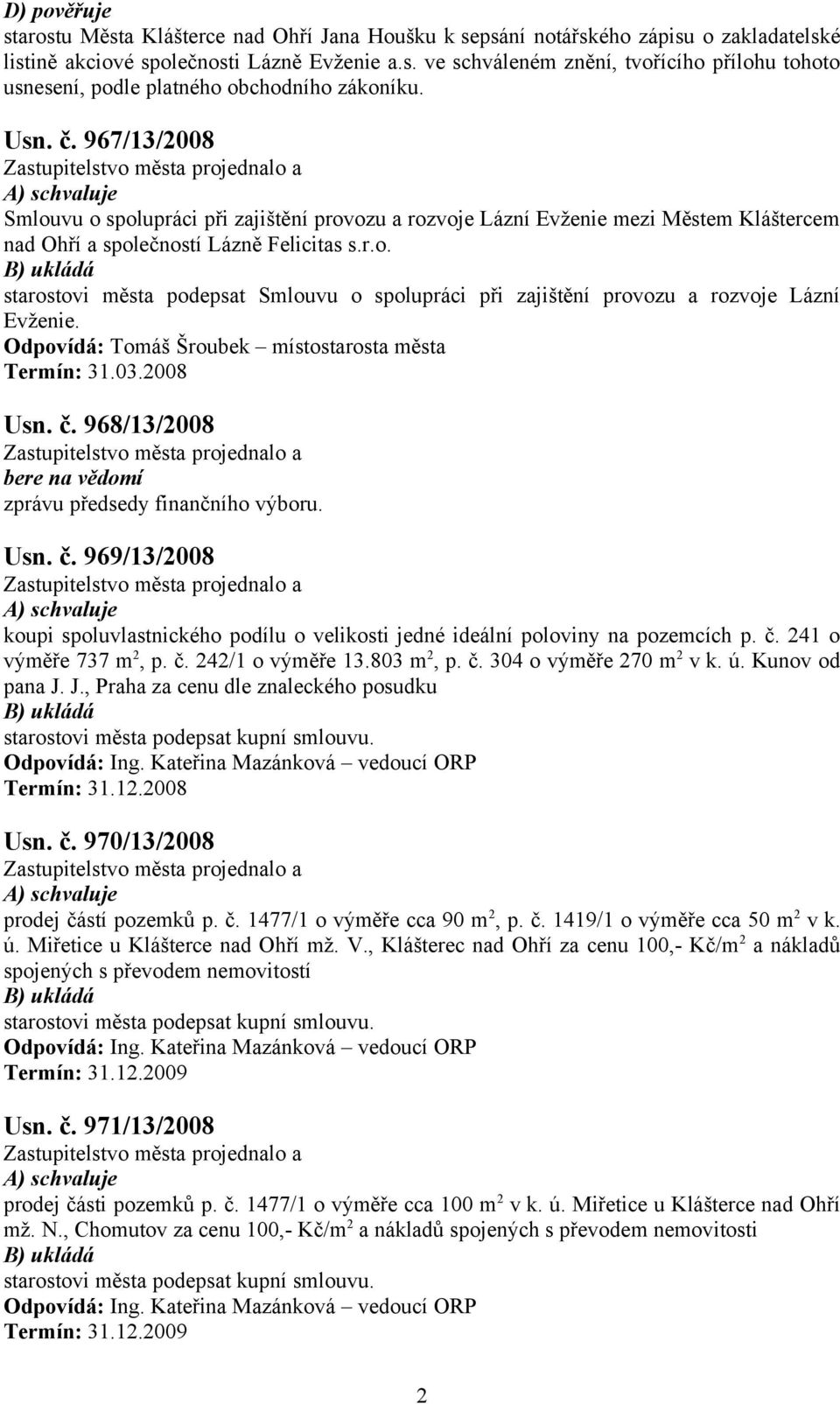 Odpovídá: Tomáš Šroubek místostarosta města Termín: 31.03.2008 Usn. č. 968/13/2008 bere na vědomí zprávu předsedy finančního výboru. Usn. č. 969/13/2008 koupi spoluvlastnického podílu o velikosti jedné ideální poloviny na pozemcích p.