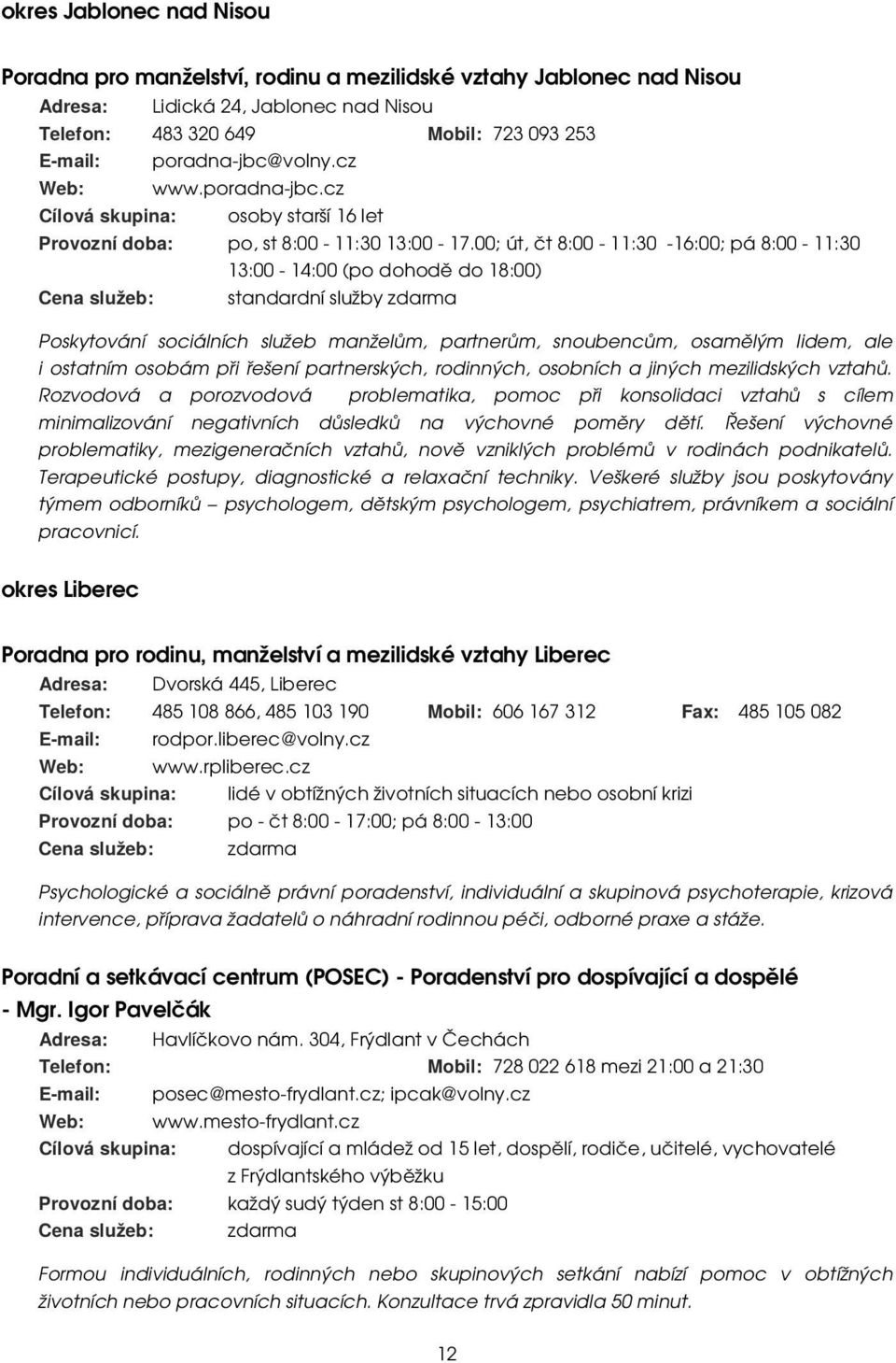 00; út, čt 8:00-11:30-16:00; pá 8:00-11:30 13:00-14:00 (po dohodě do 18:00) Cena služeb: standardní služby zdarma Poskytování sociálních služeb manželům, partnerům, snoubencům, osamělým lidem, ale i