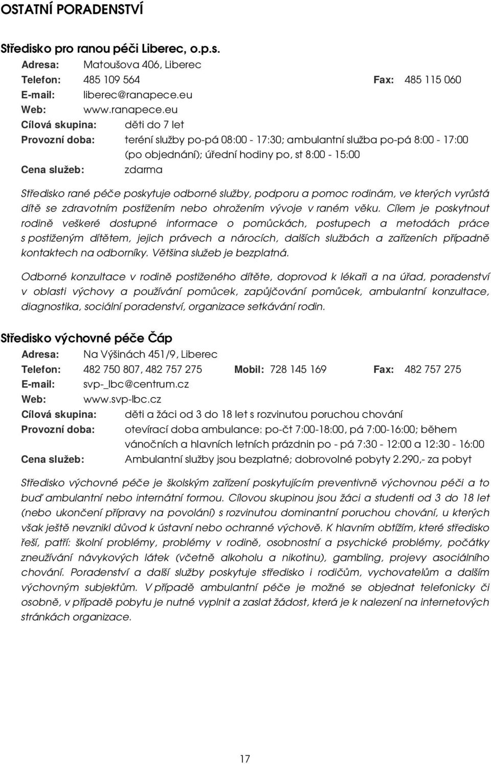 eu Cílová skupina: děti do 7 let Provozní doba: teréní služby po-pá 08:00-17:30; ambulantní služba po-pá 8:00-17:00 (po objednání); úřední hodiny po, st 8:00-15:00 Středisko rané péče poskytuje