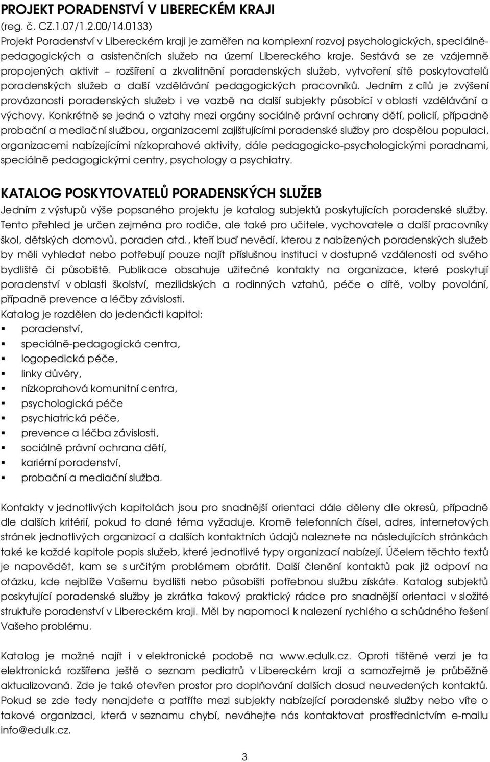 Sestává se ze vzájemně propojených aktivit rozšíření a zkvalitnění poradenských služeb, vytvoření sítě poskytovatelů poradenských služeb a další vzdělávání pedagogických pracovníků.