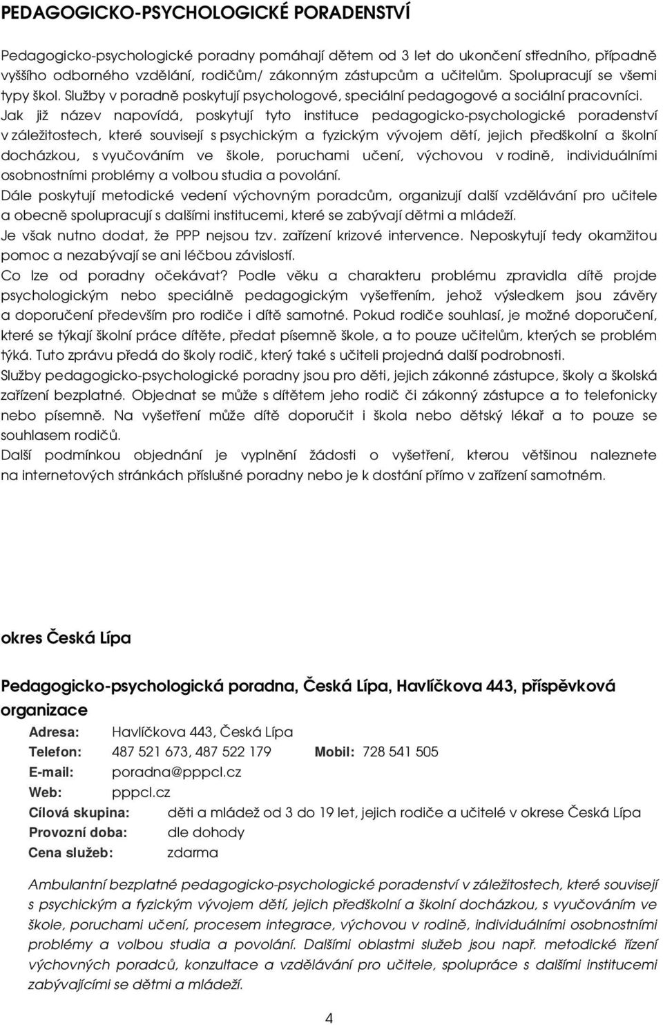 Jak již název napovídá, poskytují tyto instituce pedagogicko-psychologické poradenství v záležitostech, které souvisejí s psychickým a fyzickým vývojem dětí, jejich předškolní a školní docházkou, s