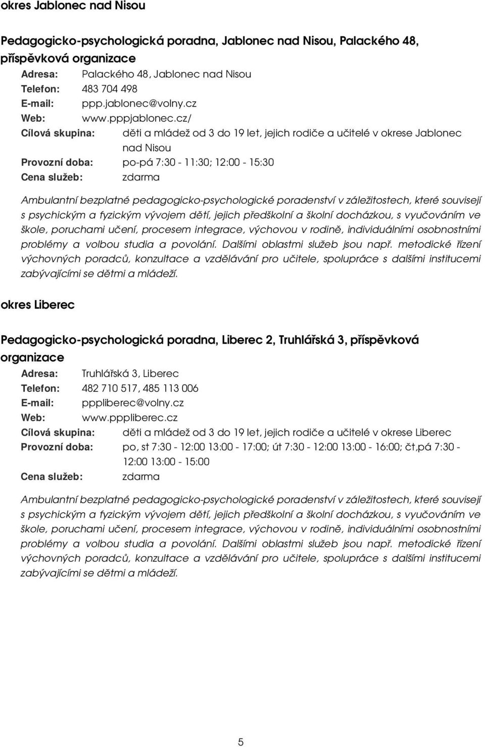 cz/ Cílová skupina: děti a mládež od 3 do 19 let, jejich rodiče a učitelé v okrese Jablonec nad Nisou Provozní doba: po-pá 7:30-11:30; 12:00-15:30 Ambulantní bezplatné pedagogicko-psychologické