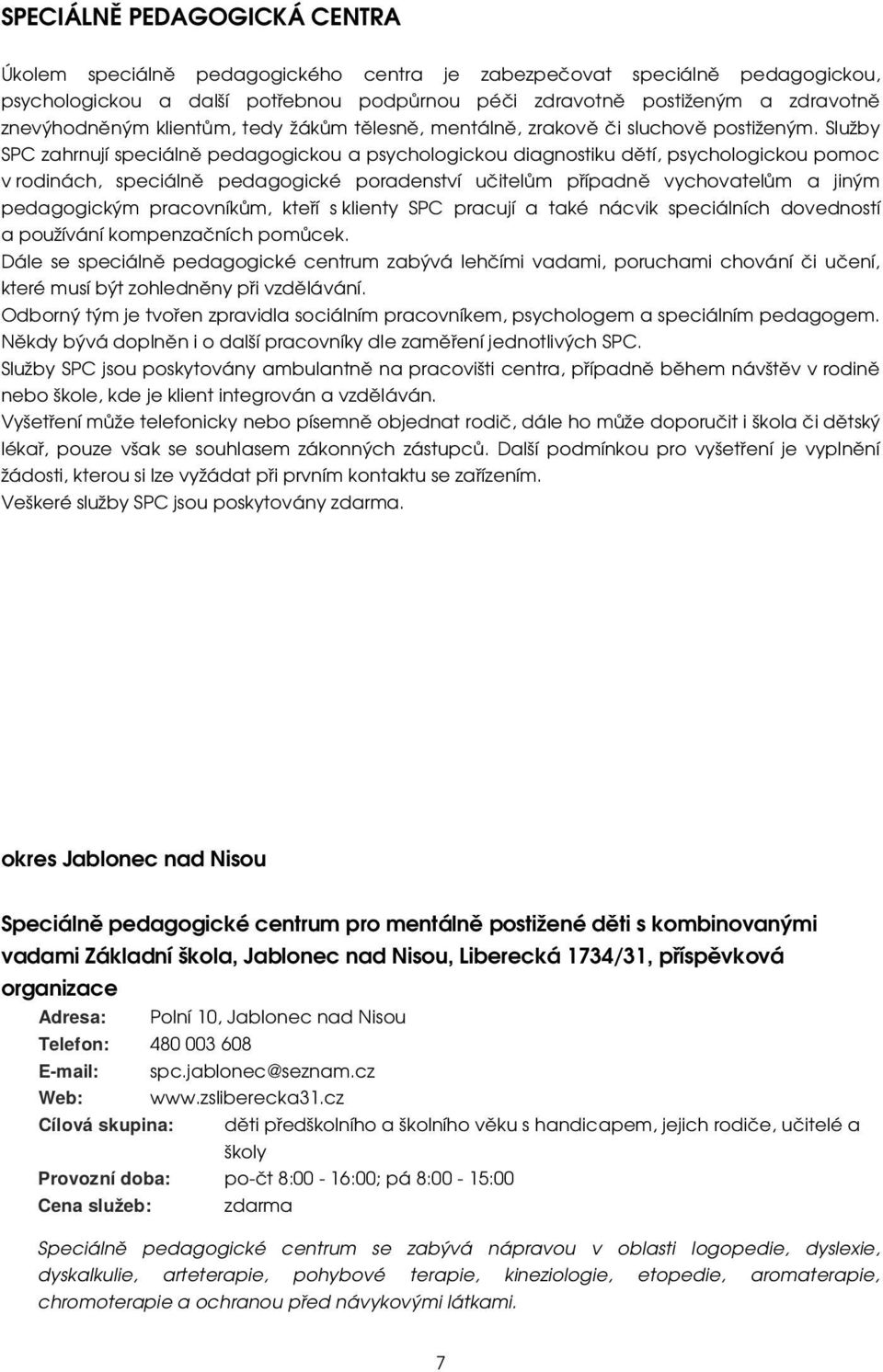 Služby SPC zahrnují speciálně pedagogickou a psychologickou diagnostiku dětí, psychologickou pomoc v rodinách, speciálně pedagogické poradenství učitelům případně vychovatelům a jiným pedagogickým