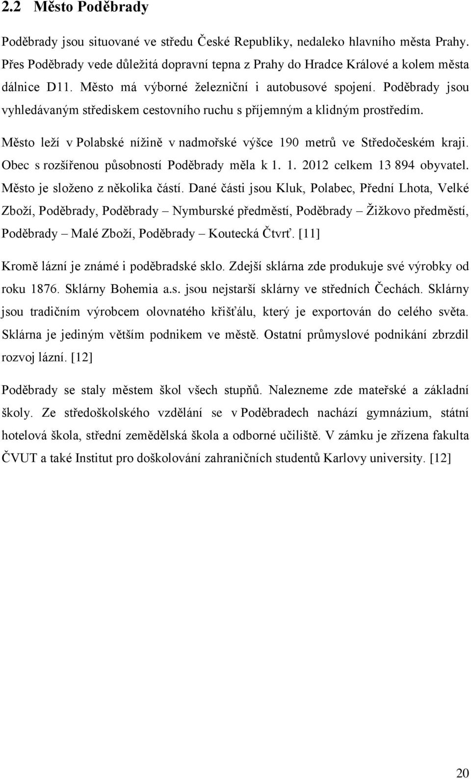 Město leží v Polabské nížině v nadmořské výšce 190 metrů ve Středočeském kraji. Obec s rozšířenou působností Poděbrady měla k 1. 1. 2012 celkem 13 894 obyvatel. Město je složeno z několika částí.