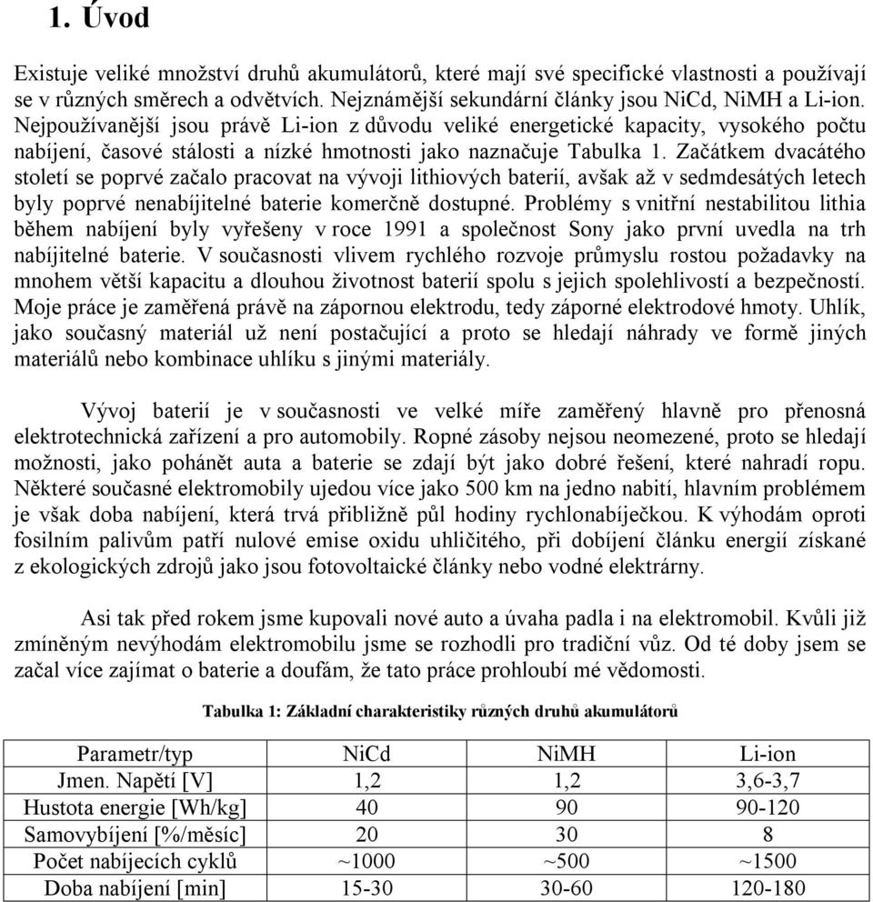 Začátkem dvacátého století se poprvé začalo pracovat na vývoji lithiových baterií, avšak až v sedmdesátých letech byly poprvé nenabíjitelné baterie komerčně dostupné.