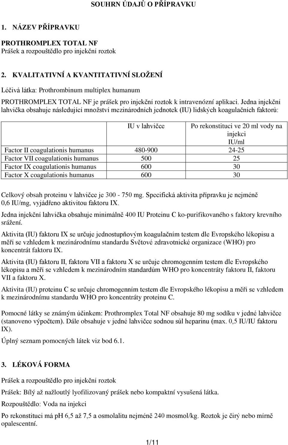 Jedna injekční lahvička obsahuje následující množství mezinárodních jednotek (IU) lidských koagulačních faktorů: IU v lahvičce Po rekonstituci ve 20 ml vody na injekci IU/ml Factor II coagulationis