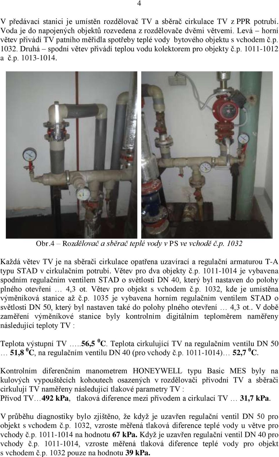 Obr.4 Rozdělovač a sběrač teplé vody v PS ve vchodě č.p. 1032 Každá větev TV je na sběrači cirkulace opatřena uzavírací a regulační armaturou T-A typu STAD v cirkulačním potrubí.