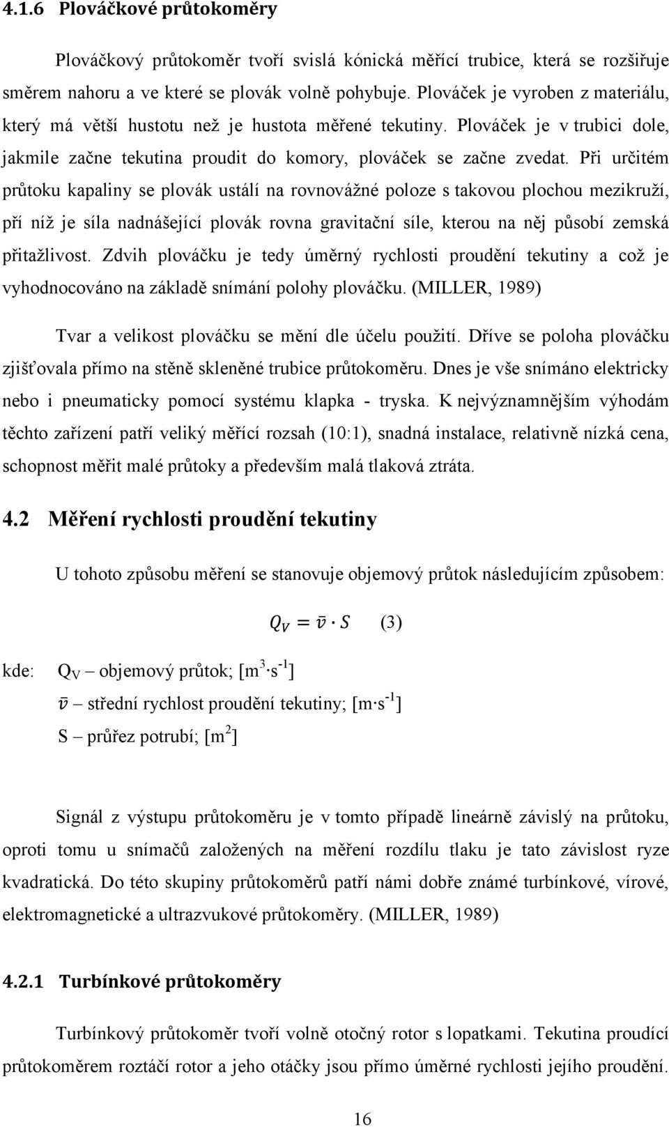 Při určitém průtoku kapaliny se plovák ustálí na rovnováţné poloze s takovou plochou mezikruţí, pří níţ je síla nadnášející plovák rovna gravitační síle, kterou na něj působí zemská přitaţlivost.