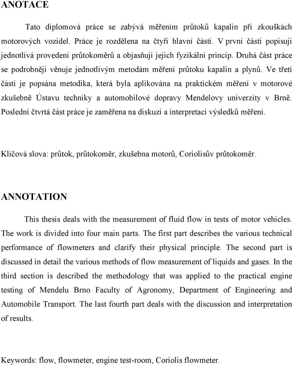 Ve třetí části je popsána metodika, která byla aplikována na praktickém měření v motorové zkušebně Ústavu techniky a automobilové dopravy Mendelovy univerzity v Brně.