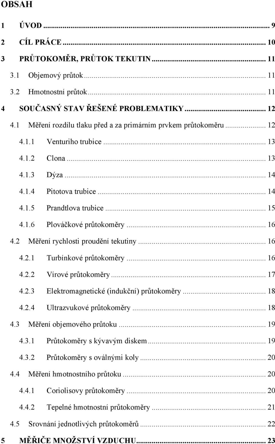 .. 16 4.2 Měření rychlosti proudění tekutiny... 16 4.2.1 Turbínkové průtokoměry... 16 4.2.2 Vírové průtokoměry... 17 4.2.3 Elektromagnetické (indukční) průtokoměry... 18 4.2.4 Ultrazvukové průtokoměry.