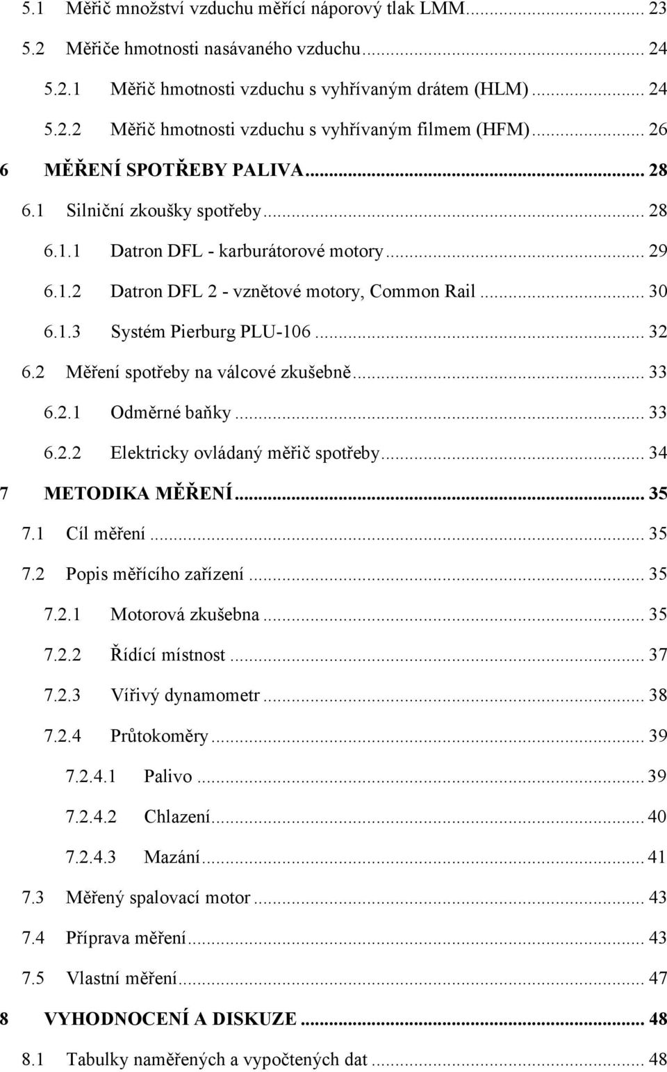 .. 32 6.2 Měření spotřeby na válcové zkušebně... 33 6.2.1 Odměrné baňky... 33 6.2.2 Elektricky ovládaný měřič spotřeby... 34 7 METODIKA MĚŘENÍ... 35 7.1 Cíl měření... 35 7.2 Popis měřícího zařízení.