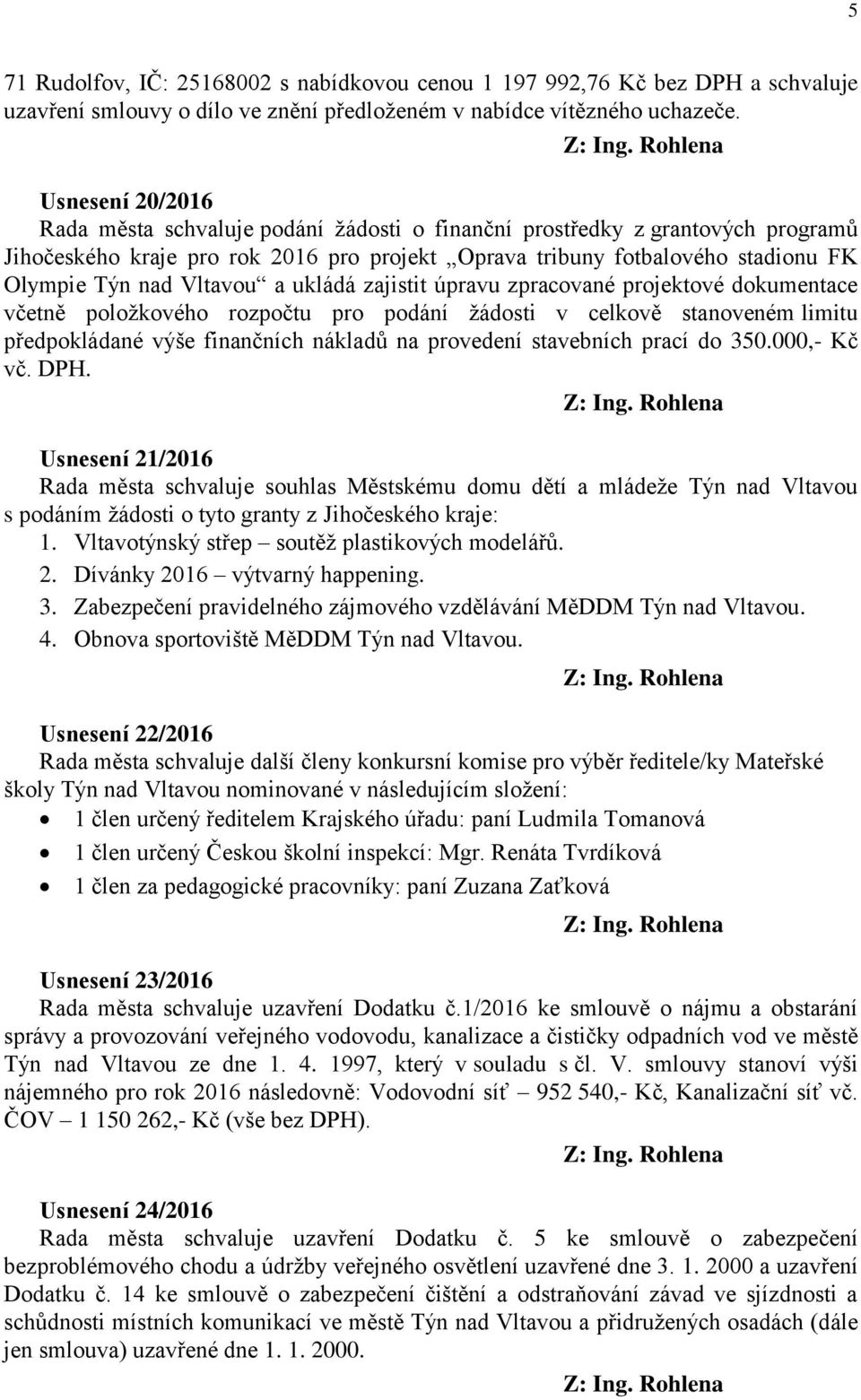 Vltavou a ukládá zajistit úpravu zpracované projektové dokumentace včetně položkového rozpočtu pro podání žádosti v celkově stanoveném limitu předpokládané výše finančních nákladů na provedení