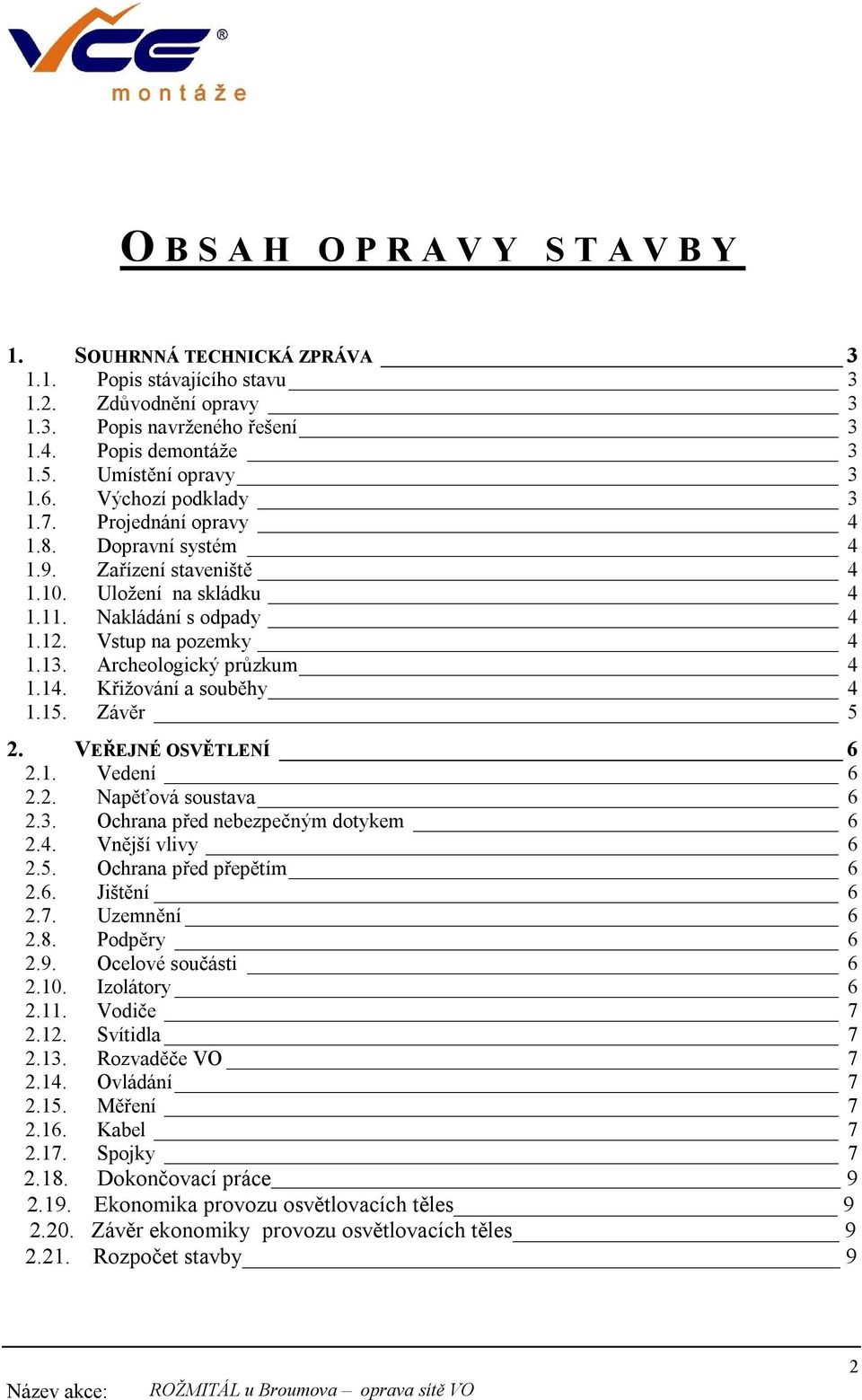 Archeologický průzkum 4 1.14. Křižování a souběhy 4 1.15. Závěr 5 2. VEŘEJNÉ OSVĚTLENÍ 6 2.1. Vedení 6 2.2. Napěťová soustava 6 2.3. Ochrana před nebezpečným dotykem 6 2.4. Vnější vlivy 6 2.5. Ochrana před přepětím 6 2.