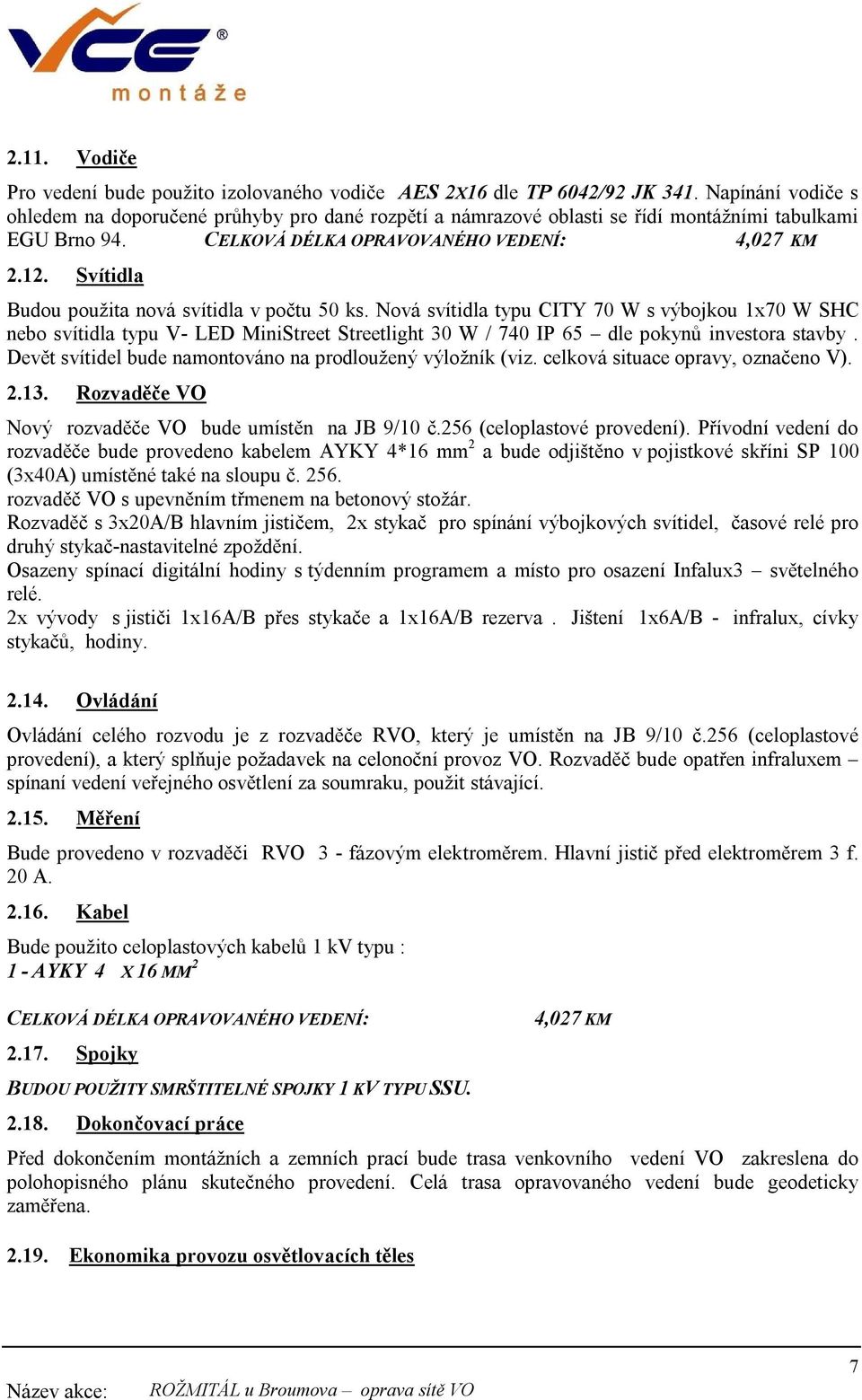 Svítidla Budou použita nová svítidla v počtu 50 ks. Nová svítidla typu CITY 70 W s výbojkou 1x70 W SHC nebo svítidla typu V- LED MiniStreet Streetlight 30 W / 740 IP 65 dle pokynů investora stavby.