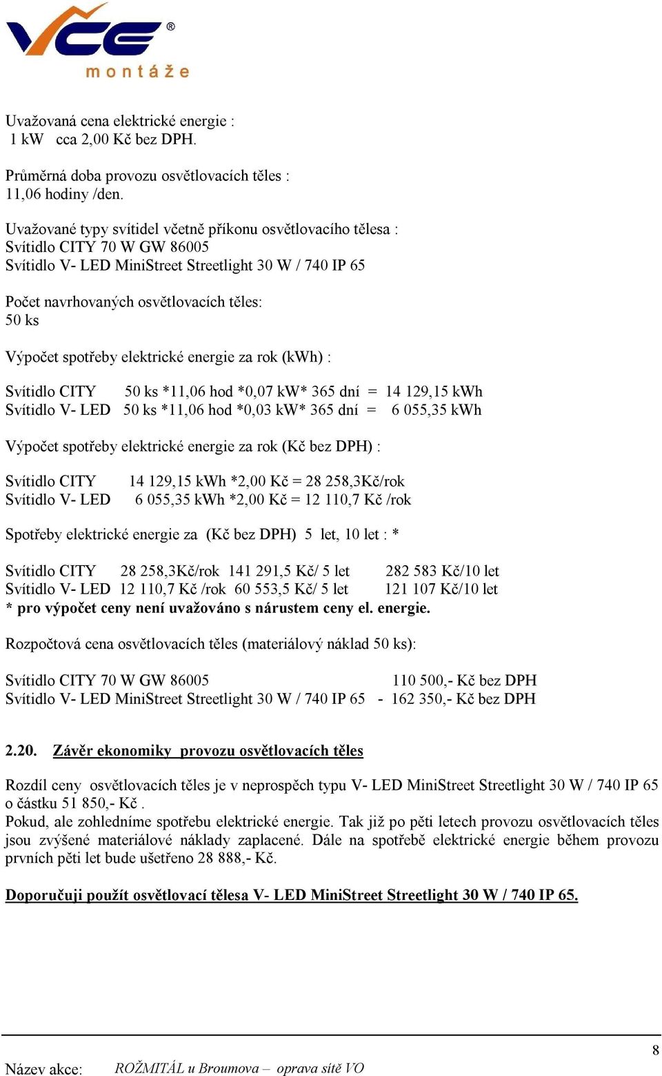 spotřeby elektrické energie za rok (kwh) : Svítidlo CITY 50 ks *11,06 hod *0,07 kw* 365 dní = 14 129,15 kwh Svítidlo V- LED 50 ks *11,06 hod *0,03 kw* 365 dní = 6 055,35 kwh Výpočet spotřeby