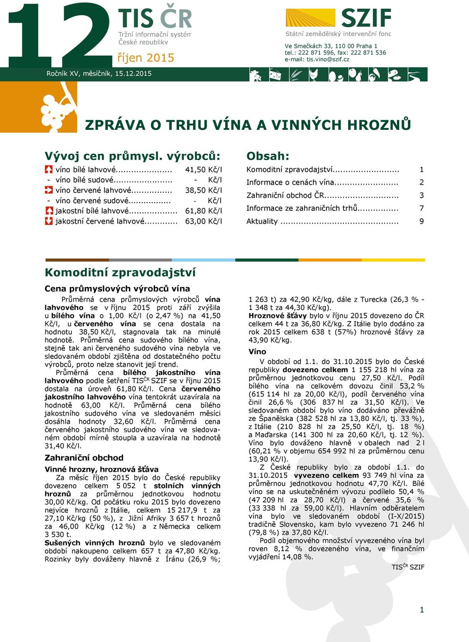 .. 41,50 Kč/l - Kč/l 38,50 Kč/l - Kč/l 61,80 Kč/l 63,00 Kč/l Obsah: Komoditní zpravodajství... Informace o cenách vína... Zahraniční obchod ČR... Informace ze zahraničních trhů... Aktuality.