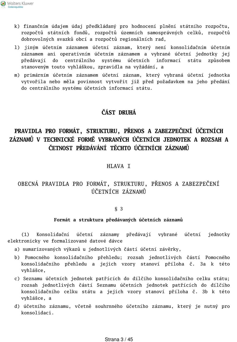 informací státu způsobem stanoveným touto vyhlákou, zpravidla na vyžádání, a m) primárním účetním záznamem účetní záznam, který vybraná účetní jednotka vytvořila nebo měla povinnost vytvořit již před