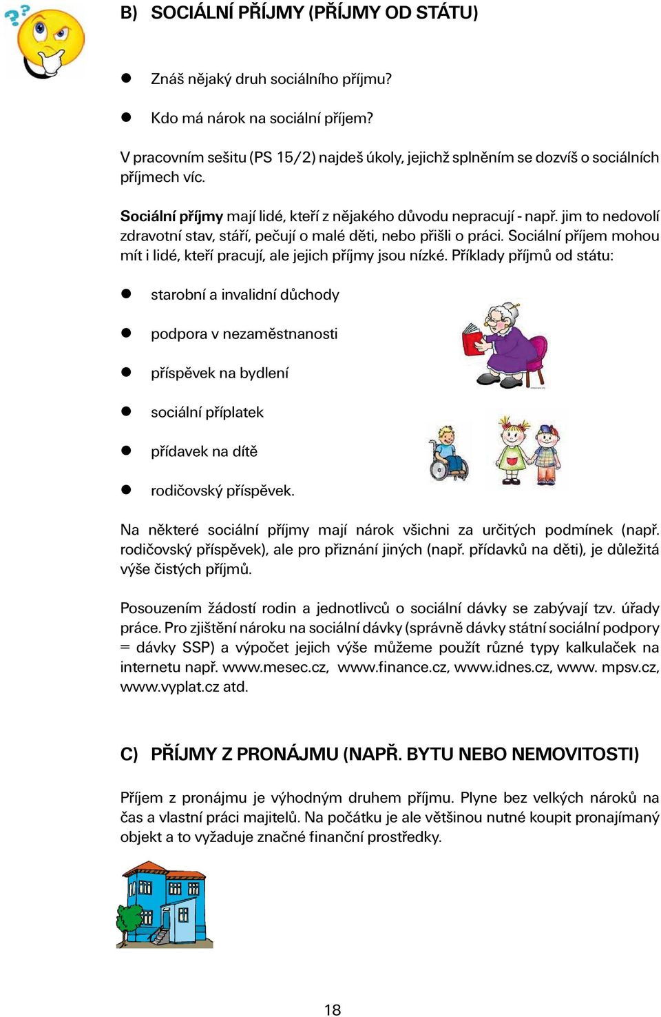 jim to nedovolí zdravotní stav, stáří, pečují o malé děti, nebo přišli o práci. Sociální příjem mohou mít i lidé, kteří pracují, ale jejich příjmy jsou nízké.