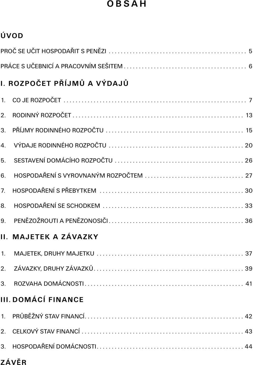 PŘÍJMY RODINNÉHO ROZPOČTU.............................................. 15 4. VÝDAJE RODINNÉHO ROZPOČTU............................................. 20 5. SESTAVENÍ DOMÁCÍHO ROZPOČTU........................................... 26 6.