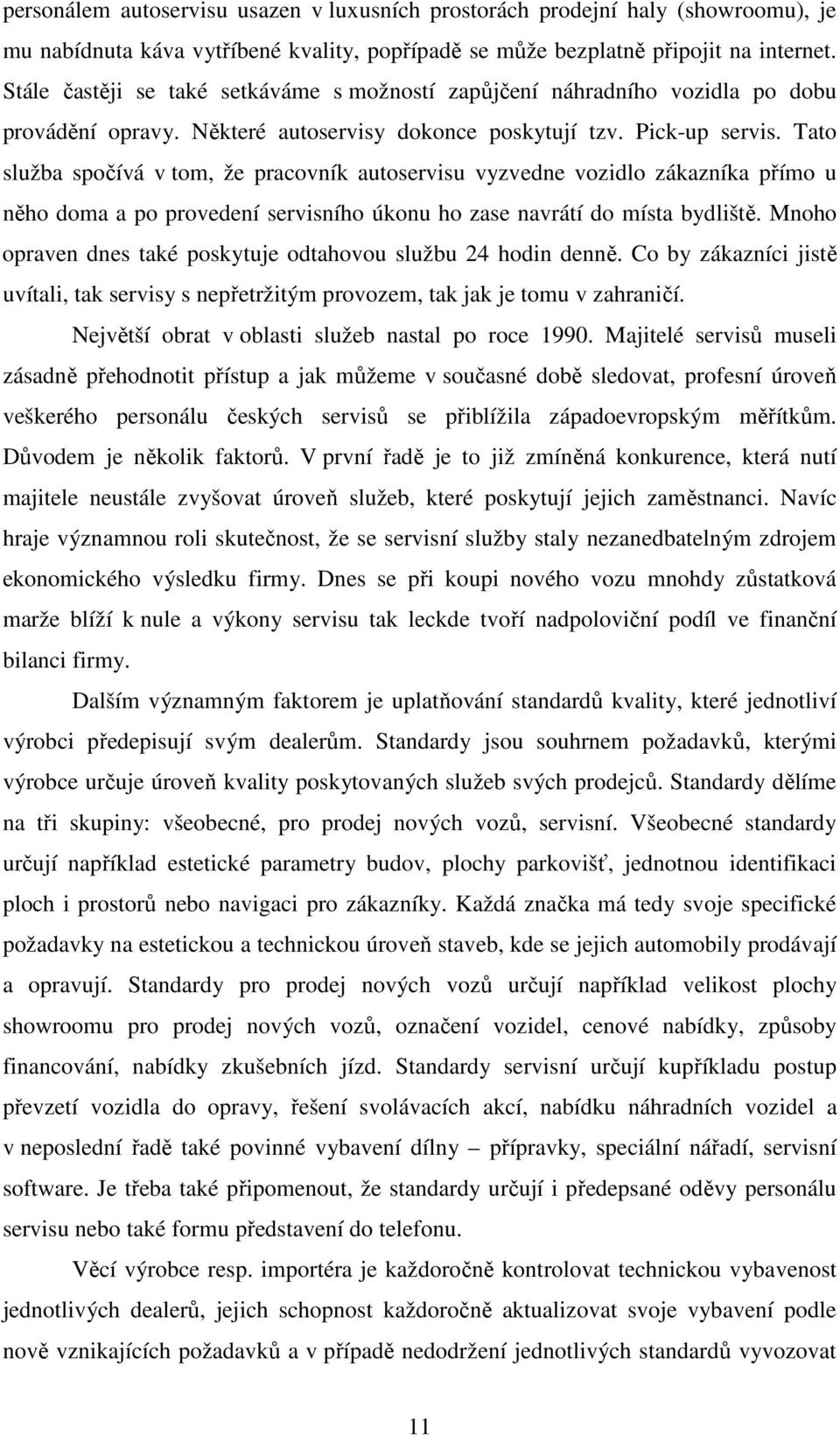 Tato služba spočívá v tom, že pracovník autoservisu vyzvedne vozidlo zákazníka přímo u něho doma a po provedení servisního úkonu ho zase navrátí do místa bydliště.