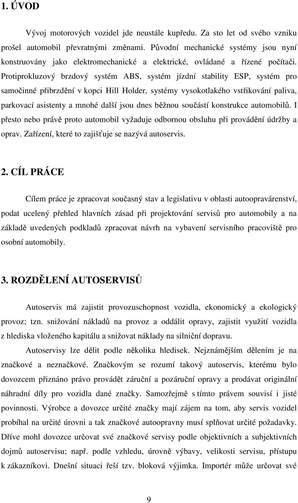 Protiprokluzový brzdový systém ABS, systém jízdní stability ESP, systém pro samočinné přibrzdění v kopci Hill Holder, systémy vysokotlakého vstřikování paliva, parkovací asistenty a mnohé další jsou