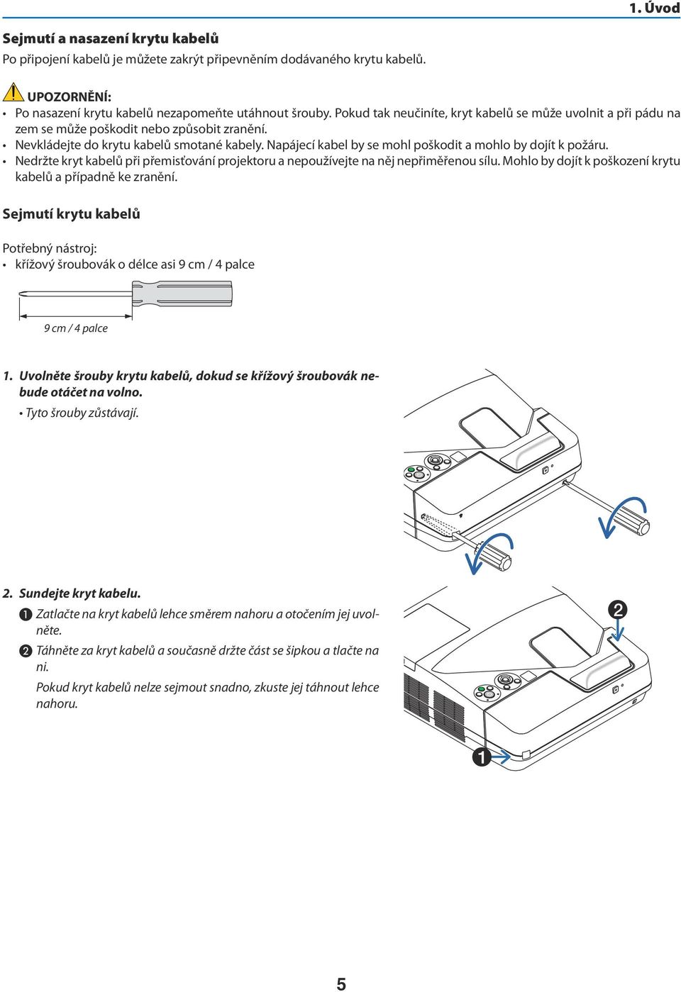 Napájecí kabel by se mohl poškodit a mohlo by dojít k požáru. Nedržte kryt kabelů při přemisťování projektoru a nepoužívejte na něj nepřiměřenou sílu.