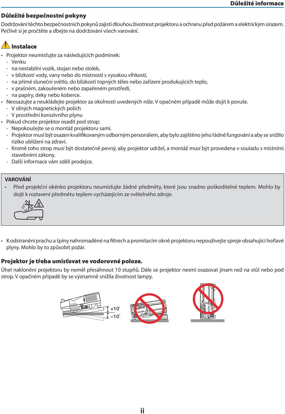 Instalace Projektor neumisťujte za následujících podmínek: - Venku - na nestabilní vozík, stojan nebo stolek, - v blízkosti vody, vany nebo do místností s vysokou vlhkostí, - na přímé sluneční