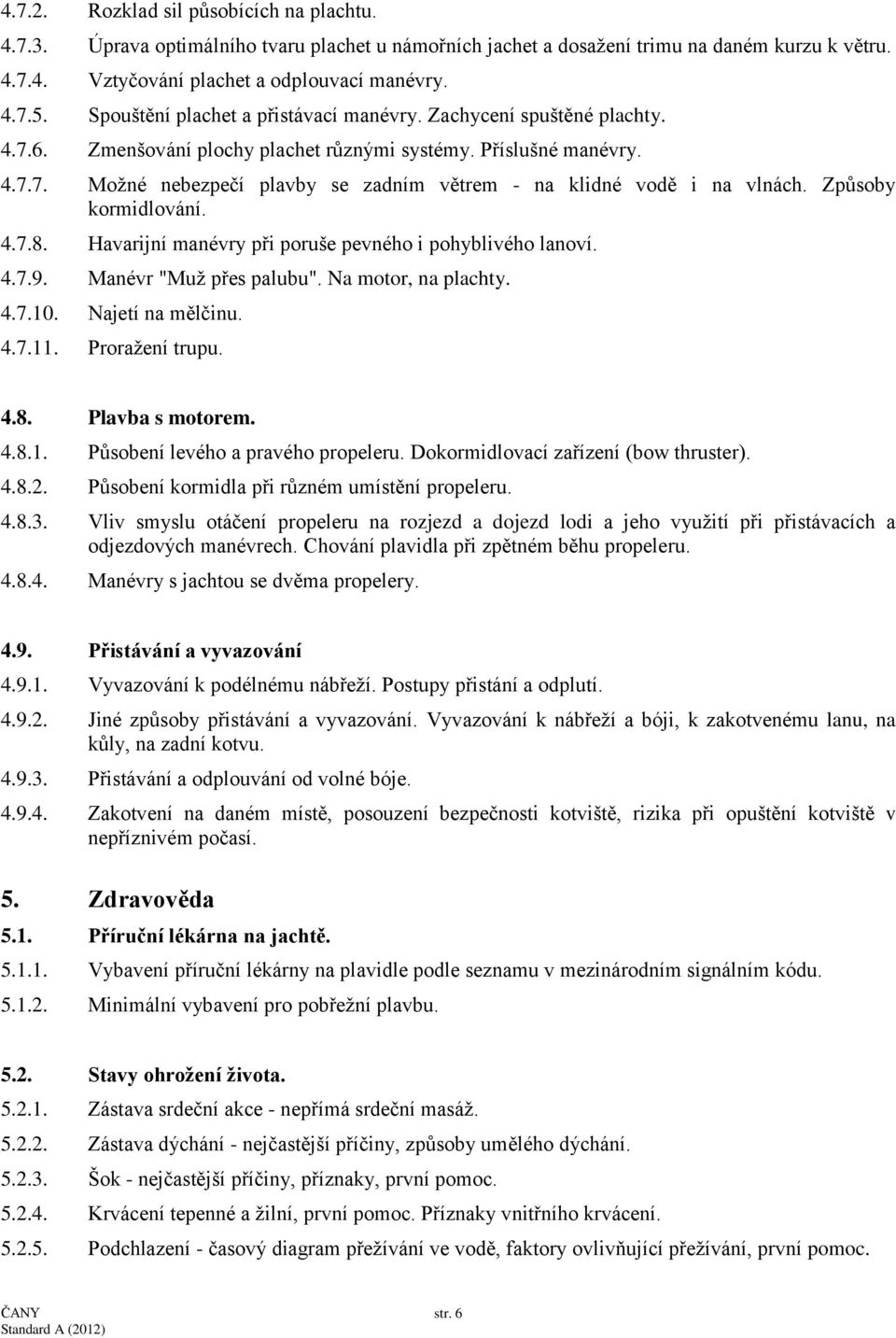 Způsoby kormidlování. 4.7.8. Havarijní manévry při poruše pevného i pohyblivého lanoví. 4.7.9. Manévr "Muž přes palubu". Na motor, na plachty. 4.7.10. Najetí na mělčinu. 4.7.11. Proražení trupu. 4.8. Plavba s motorem.