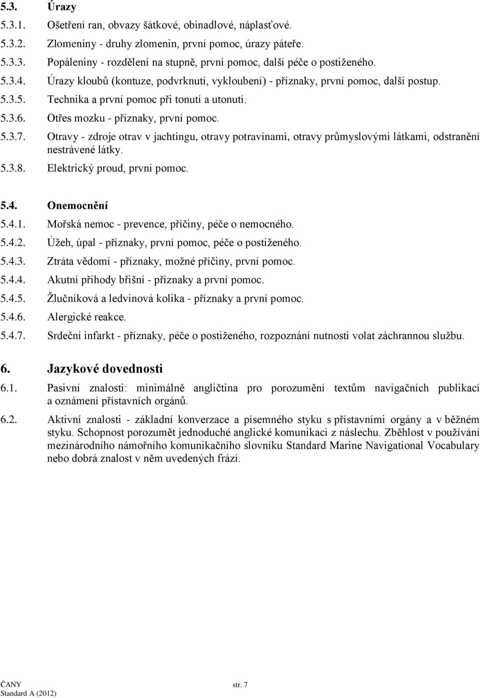 Otravy - zdroje otrav v jachtingu, otravy potravinami, otravy průmyslovými látkami, odstranění nestrávené látky. 5.3.8. Elektrický proud, první pomoc. 5.4. Onemocnění 5.4.1.