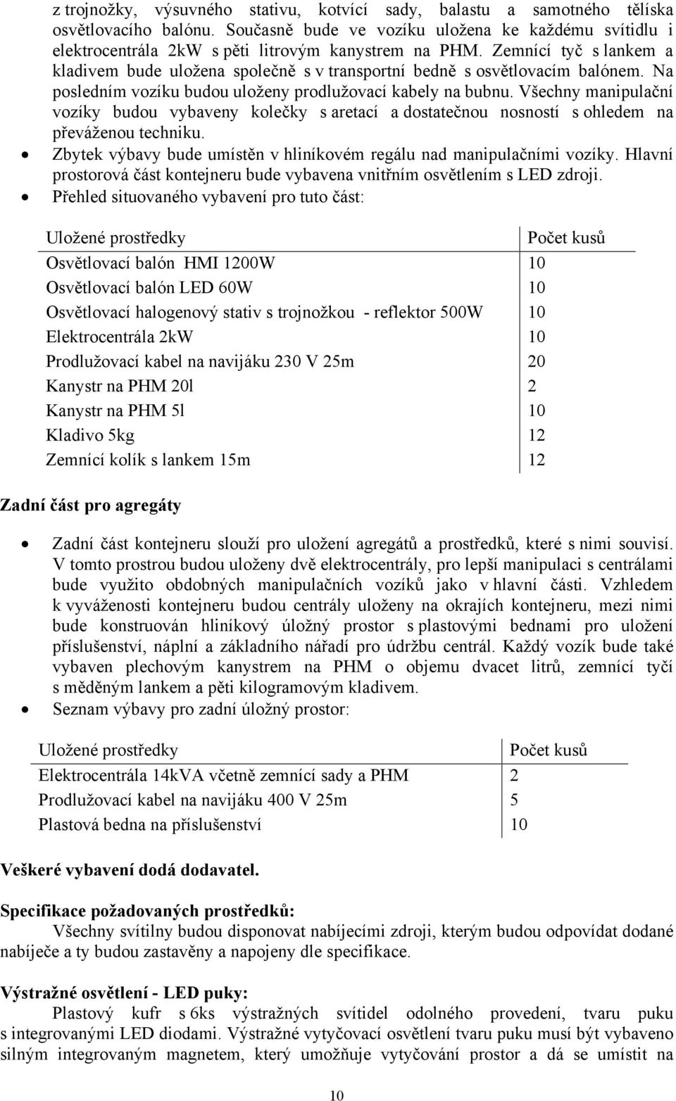 Zemnící tyč s lankem a kladivem bude uložena společně s v transportní bedně s osvětlovacím balónem. Na posledním vozíku budou uloženy prodlužovací kabely na bubnu.