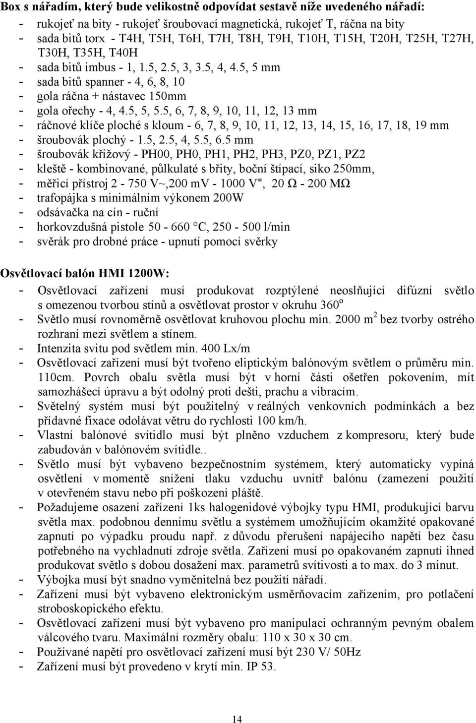 5, 6, 7, 8, 9, 10, 11, 12, 13 mm - ráčnové klíče ploché s kloum - 6, 7, 8, 9, 10, 11, 12, 13, 14, 15, 16, 17, 18, 19 mm - šroubovák plochý - 1.5, 2.5, 4, 5.5, 6.5 mm - šroubovák křížový - PH00, PH0,