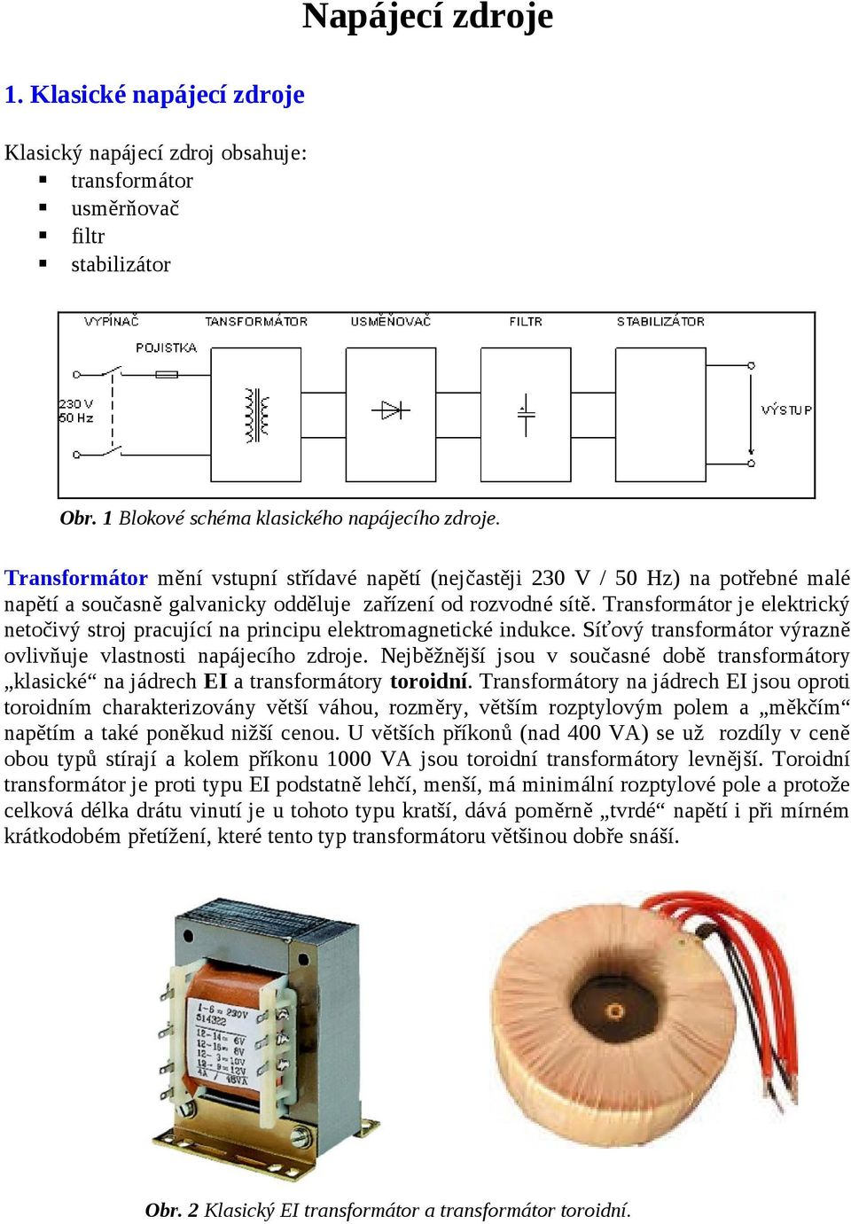Transformátor je elektrický netočivý stroj pracující na principu elektromagnetické indukce. Síťový transformátor výrazně ovlivňuje vlastnosti napájecího zdroje.