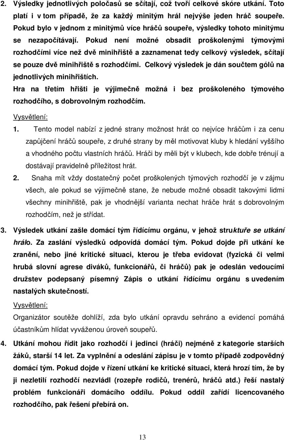 Pokud není možné obsadit proškolenými týmovými rozhodčími více než dvě minihřiště a zaznamenat tedy celkový výsledek, sčítají se pouze dvě minihřiště s rozhodčími.