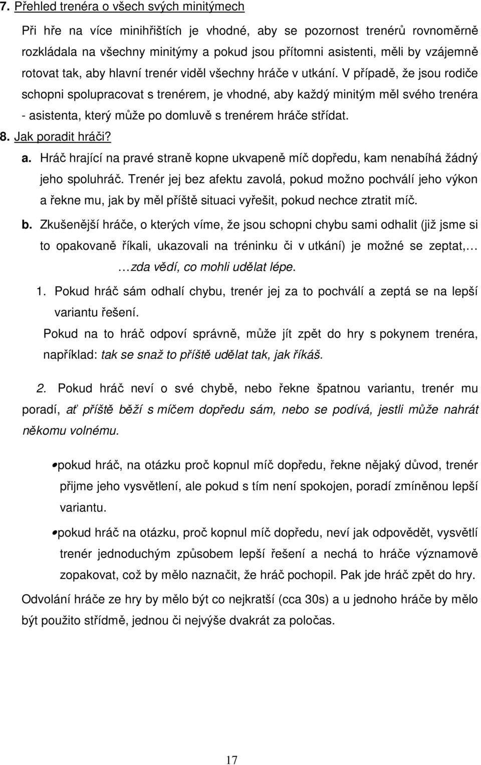 V případě, že jsou rodiče schopni spolupracovat s trenérem, je vhodné, aby každý minitým měl svého trenéra - asistenta, který může po domluvě s trenérem hráče střídat. 8. Jak poradit hráči? a. Hráč hrající na pravé straně kopne ukvapeně míč dopředu, kam nenabíhá žádný jeho spoluhráč.