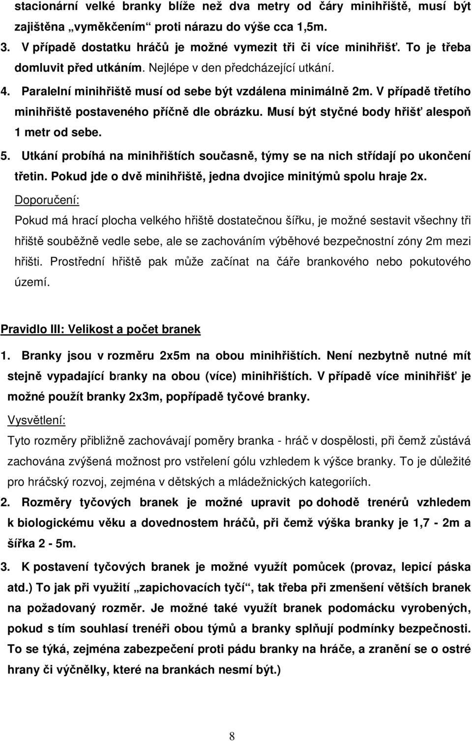 Musí být styčné body hřišť alespoň 1 metr od sebe. 5. Utkání probíhá na minihřištích současně, týmy se na nich střídají po ukončení třetin.