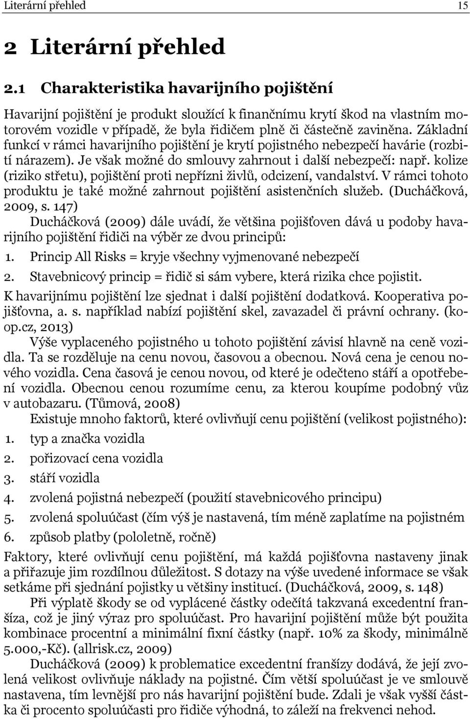 Základní funkcí v rámci havarijního pojištění je krytí pojistného nebezpečí havárie (rozbití nárazem). Je však možné do smlouvy zahrnout i další nebezpečí: např.