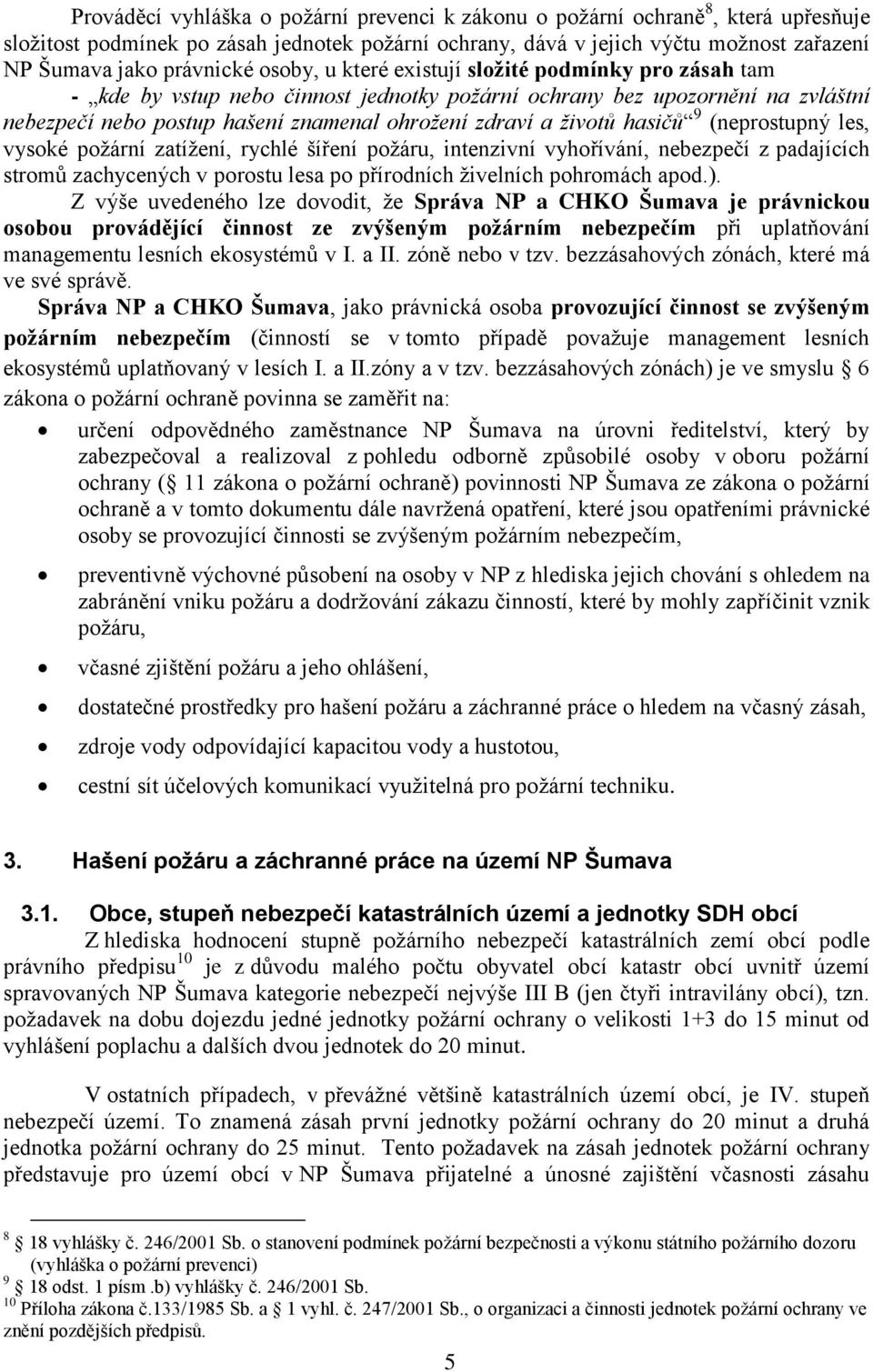 hasičů 9 (neprostupný les, vysoké požární zatížení, rychlé šíření požáru, intenzivní vyhořívání, nebezpečí z padajících stromů zachycených v porostu lesa po přírodních živelních pohromách apod.).