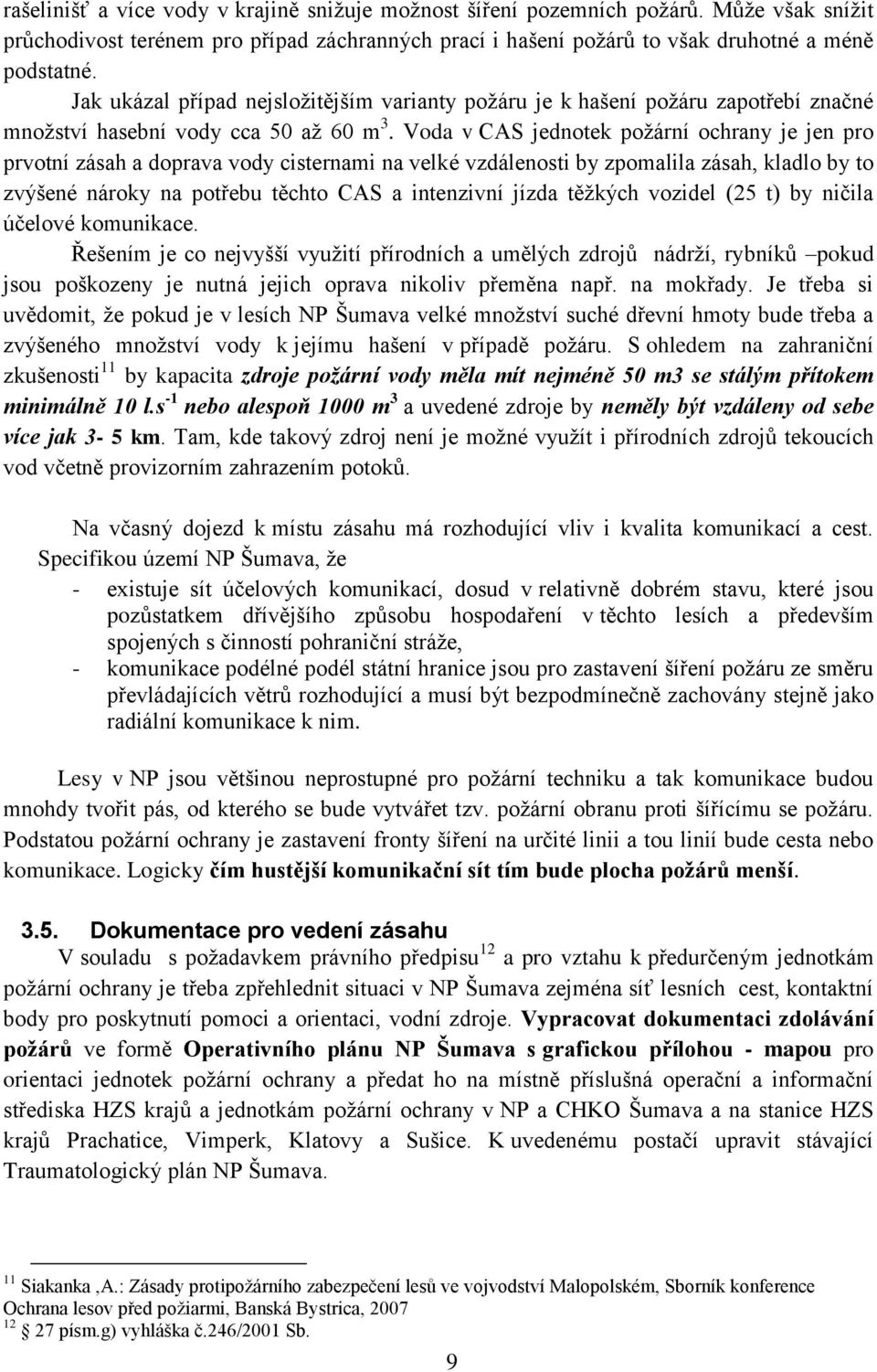 Voda v CAS jednotek požární ochrany je jen pro prvotní zásah a doprava vody cisternami na velké vzdálenosti by zpomalila zásah, kladlo by to zvýšené nároky na potřebu těchto CAS a intenzivní jízda