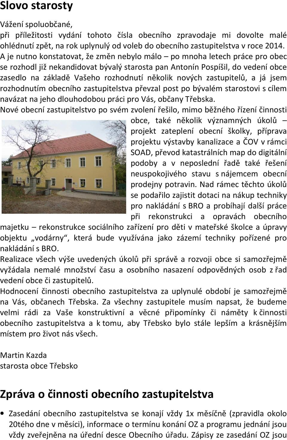 několik nových zastupitelů, a já jsem rozhodnutím obecního zastupitelstva převzal post po bývalém starostovi s cílem navázat na jeho dlouhodobou práci pro Vás, občany Třebska.