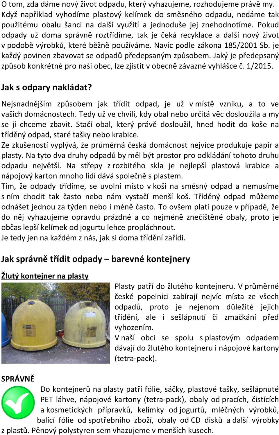 Pokud odpady už doma správně roztřídíme, tak je čeká recyklace a další nový život v podobě výrobků, které běžně používáme. Navíc podle zákona 185/2001 Sb.