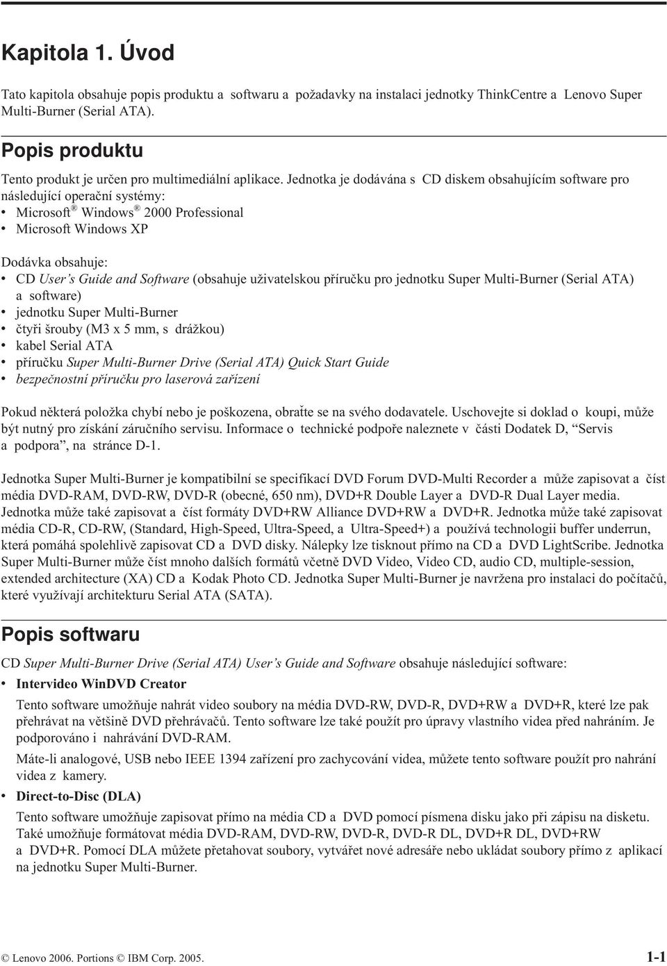 Jednotka je dodávána s CD diskem obsahujícím software pro následující operační systémy: v Microsoft Windows 2000 Professional v Microsoft Windows XP Dodávka obsahuje: v CD User s Guide and Software