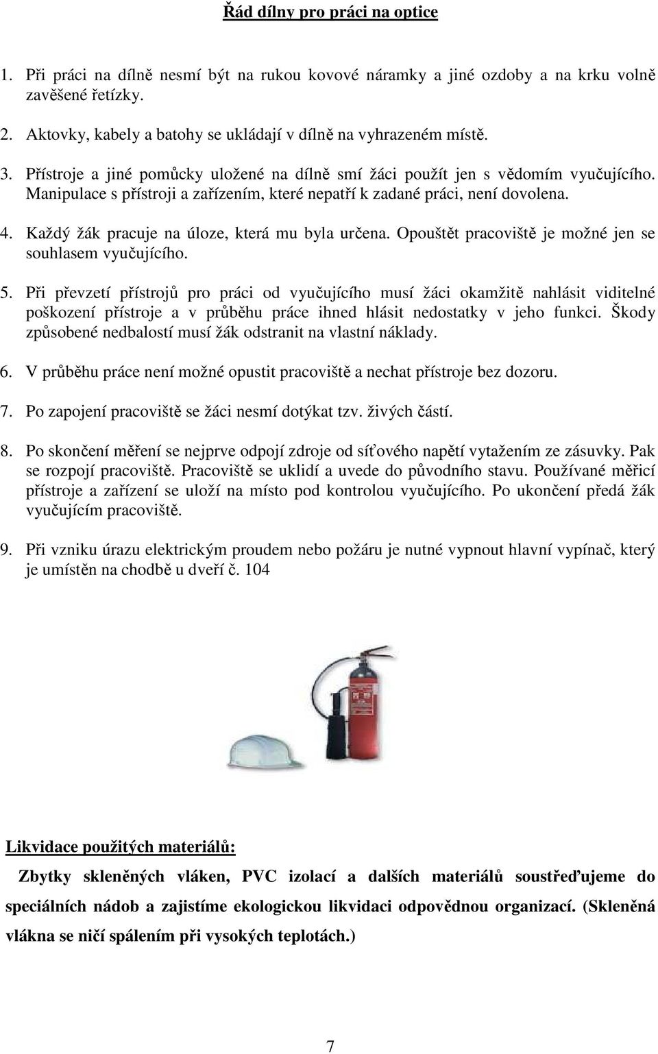 Manipulace s přístroji a zařízením, které nepatří k zadané práci, není dovolena. 4. Každý žák pracuje na úloze, která mu byla určena. Opouštět pracoviště je možné jen se souhlasem vyučujícího. 5.