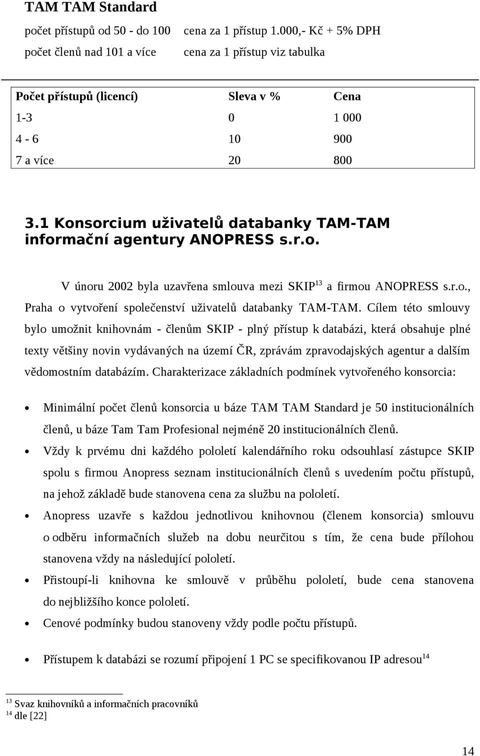 1 Konsorcium uživatelů databanky TAM-TAM informační agentury ANOPRESS s.r.o. V únoru 2002 byla uzavřena smlouva mezi SKIP 13 a firmou ANOPRESS s.r.o., Praha o vytvoření společenství uživatelů databanky TAM-TAM.