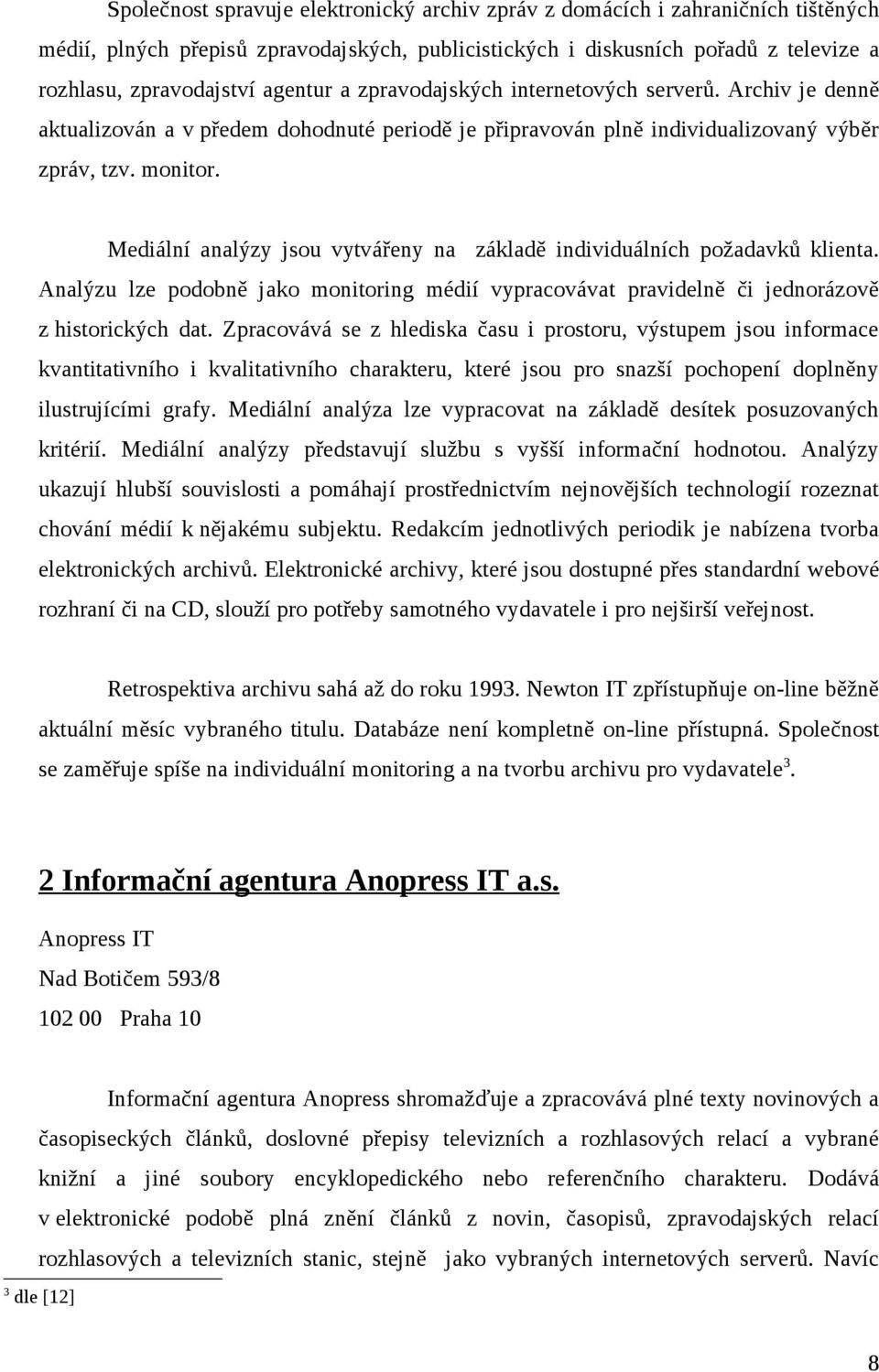 Mediální analýzy jsou vytvářeny na základě individuálních požadavků klienta. Analýzu lze podobně jako monitoring médií vypracovávat pravidelně či jednorázově z historických dat.